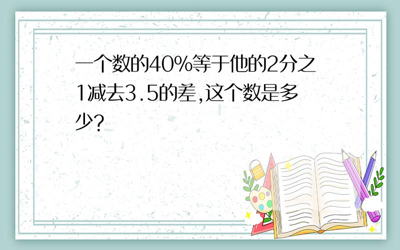 一个数的40%等于他的2分之1减去3.5的差,这个数是多少?