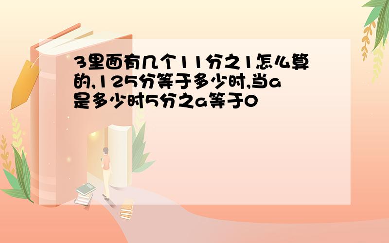 3里面有几个11分之1怎么算的,125分等于多少时,当a是多少时5分之a等于0