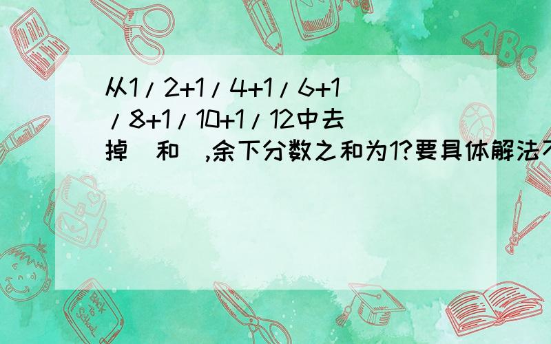 从1/2+1/4+1/6+1/8+1/10+1/12中去掉_和_,余下分数之和为1?要具体解法不要单单一个答案