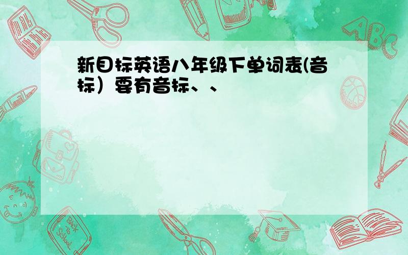 新目标英语八年级下单词表(音标）要有音标、、