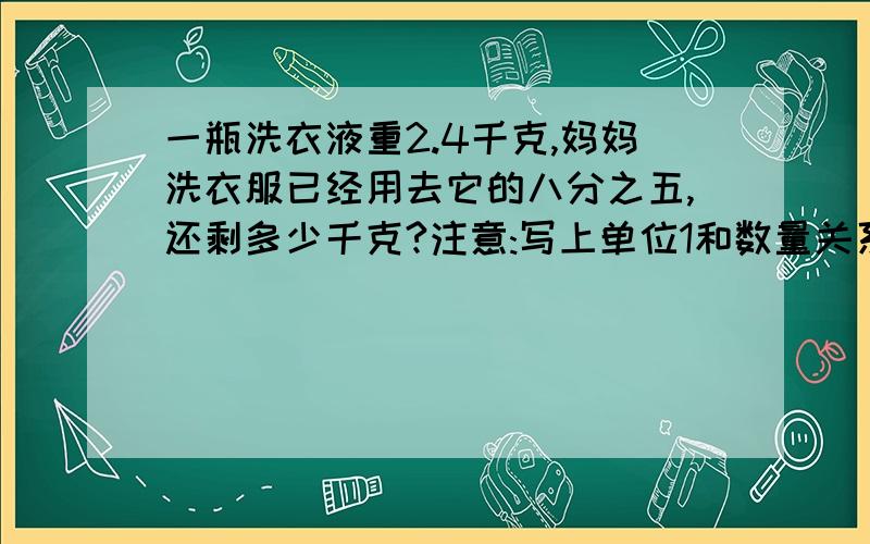 一瓶洗衣液重2.4千克,妈妈洗衣服已经用去它的八分之五,还剩多少千克?注意:写上单位1和数量关系