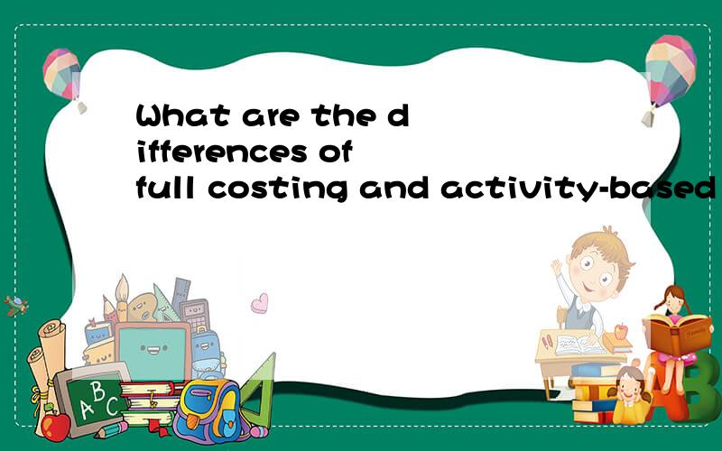 What are the differences of full costing and activity-based costing?