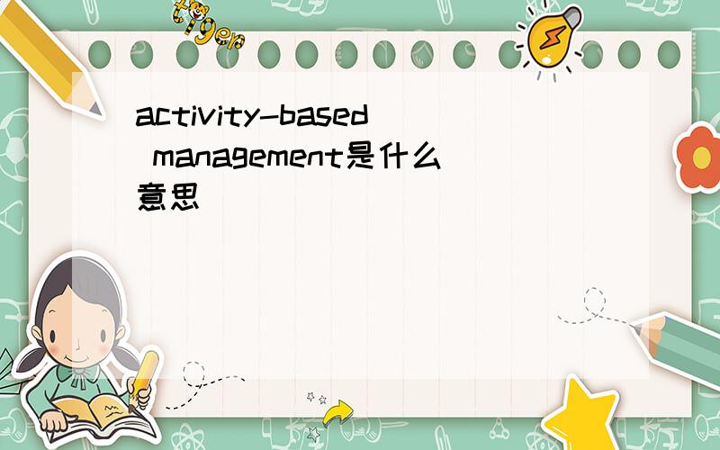 activity-based management是什么意思