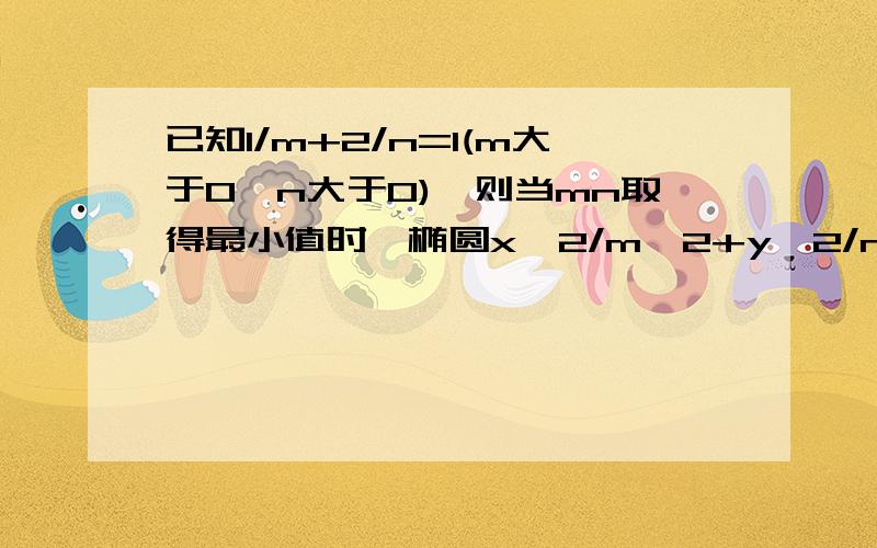 已知1/m+2/n=1(m大于0,n大于0),则当mn取得最小值时,椭圆x^2/m^2+y^2/n^2=1的离心率是多少?