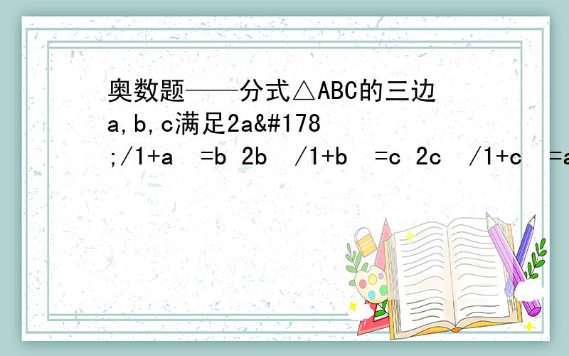 奥数题——分式△ABC的三边a,b,c满足2a²/1+a²=b 2b²/1+b²=c 2c²/1+c²=a,试求△ABC的面积.