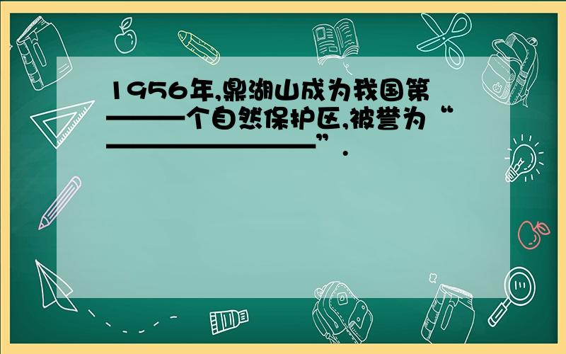 1956年,鼎湖山成为我国第———个自然保护区,被誉为“————————”.