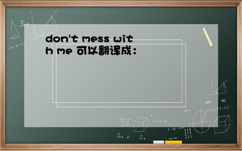 don't mess with me 可以翻译成：