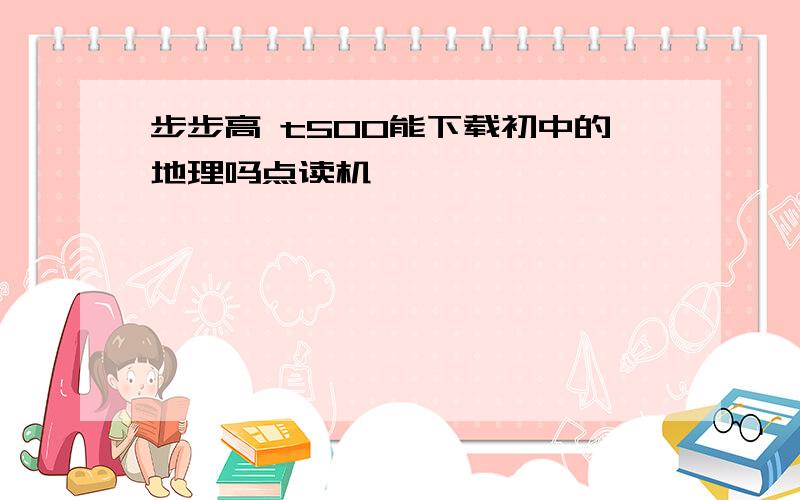 步步高 t500能下载初中的地理吗点读机