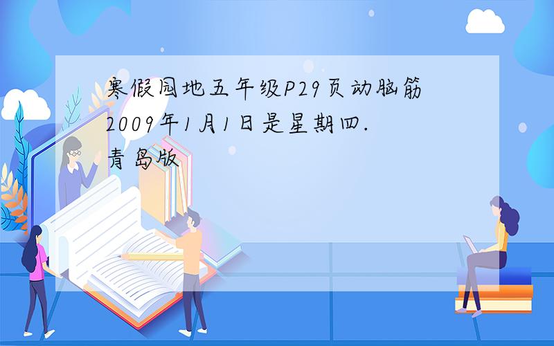 寒假园地五年级P29页动脑筋2009年1月1日是星期四.青岛版