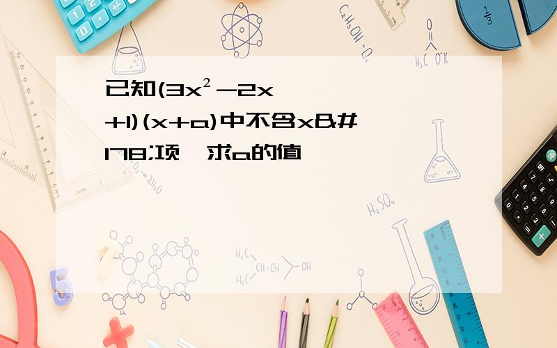 已知(3x²-2x+1)(x+a)中不含x²项,求a的值