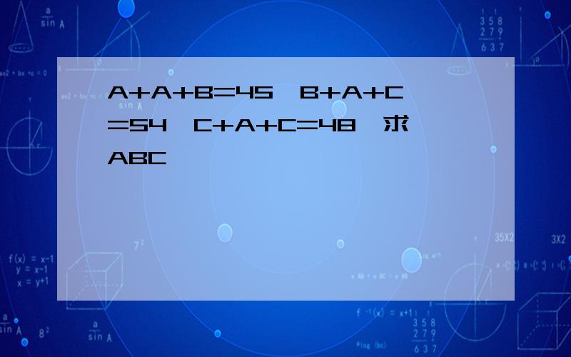 A+A+B=45,B+A+C=54,C+A+C=48,求ABC