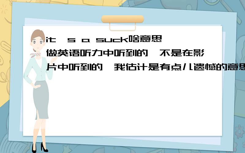 it's a suck啥意思做英语听力中听到的,不是在影片中听到的,我估计是有点儿遗憾的意思,