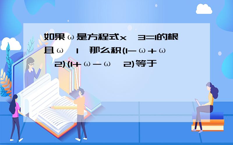 如果ω是方程式x^3=1的根且ω≠1,那么积(1-ω+ω^2)(1+ω-ω^2)等于