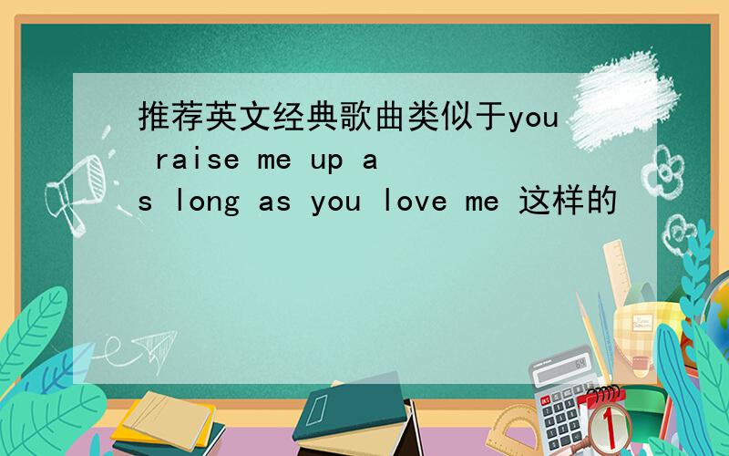 推荐英文经典歌曲类似于you raise me up as long as you love me 这样的