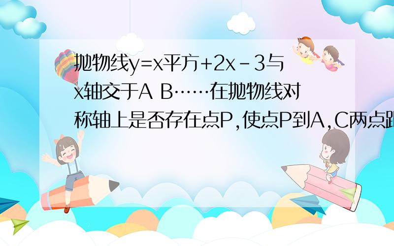 抛物线y=x平方+2x-3与x轴交于A B……在抛物线对称轴上是否存在点P,使点P到A,C两点距离之差最小A（-3，0）B（1，0）C（0，-3） 注意是最小，最好有证明