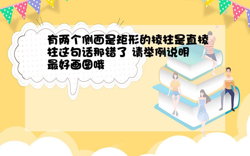 有两个侧面是矩形的棱柱是直棱柱这句话那错了 请举例说明 最好画图哦