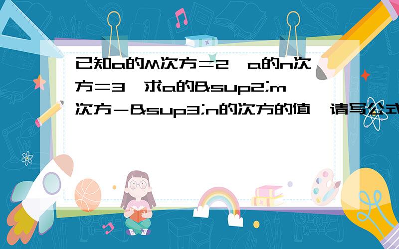 已知a的M次方＝2,a的n次方＝3,求a的²m次方－³n的次方的值,请写公式