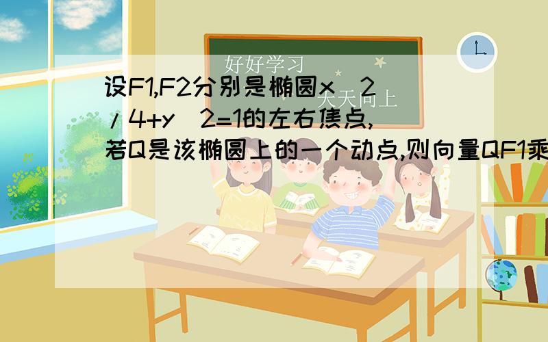 设F1,F2分别是椭圆x^2/4+y^2=1的左右焦点,若Q是该椭圆上的一个动点,则向量QF1乘以向量QF2的最大值和最小值是?为什么答案是1和-2