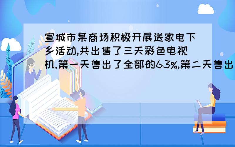 宣城市某商场积极开展送家电下乡活动,共出售了三天彩色电视机.第一天售出了全部的63%,第二天售出了第一天的5/9,第三天比第二天少售出165台,三天共售出多少台彩色电视机?