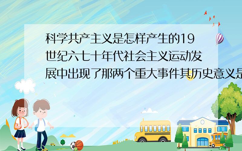 科学共产主义是怎样产生的19世纪六七十年代社会主义运动发展中出现了那两个重大事件其历史意义是什么?