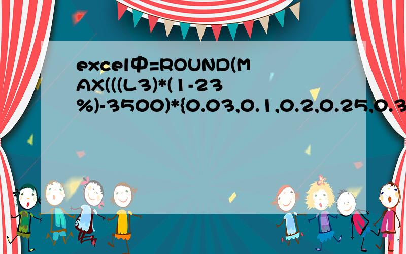 excel中=ROUND(MAX(((L3)*(1-23%)-3500)*{0.03,0.1,0.2,0.25,0.3,0.35,0.45}-{0,105,555,1005,2755,550