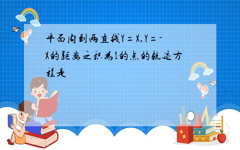 平面内到两直线Y=X,Y=-X的距离之积为1的点的轨迹方程是