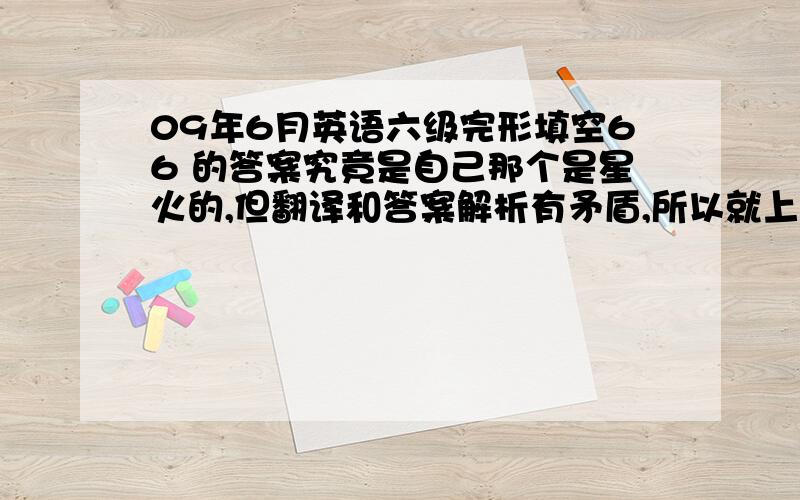 09年6月英语六级完形填空66 的答案究竟是自己那个是星火的,但翻译和答案解析有矛盾,所以就上网查,怎知道真的有2个不同答案咯,想问四六级有官方答案的吗?一般的选择66.D) expensive除了新东