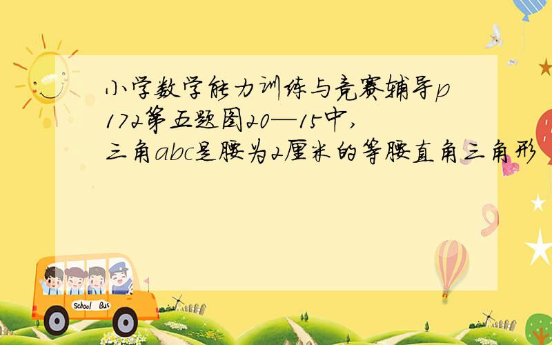 小学数学能力训练与竞赛辅导p172第五题图20—15中,三角abc是腰为2厘米的等腰直角三角形