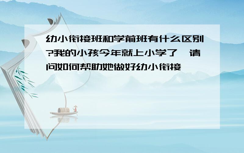 幼小衔接班和学前班有什么区别?我的小孩今年就上小学了,请问如何帮助她做好幼小衔接