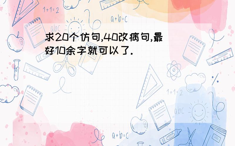 求20个仿句,40改病句,最好10余字就可以了.