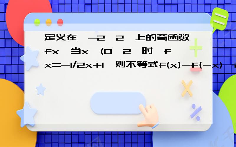 定义在【-2,2】上的奇函数fx,当x∈(0,2】时,fx=-1/2x+1,则不等式f(x)-f(-x)≥2x的解集为