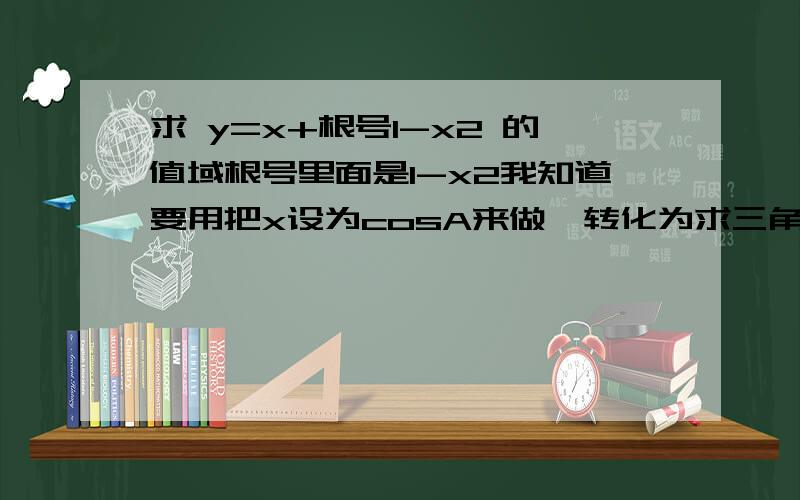 求 y=x+根号1-x2 的值域根号里面是1-x2我知道要用把x设为cosA来做,转化为求三角函数的值域...但是为什么设为cosA的时候要限定A属于(0,180)呢?有什么作用?根据什么来决定A限定在这个范围内呢?