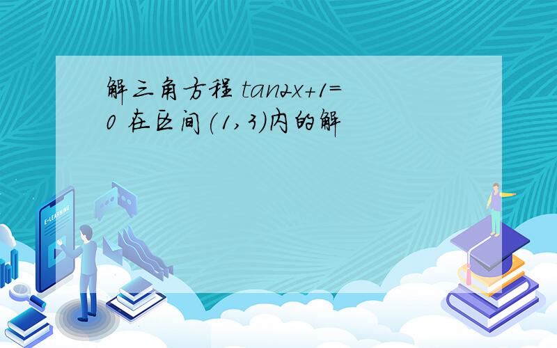 解三角方程 tan2x+1=0 在区间(1,3)内的解