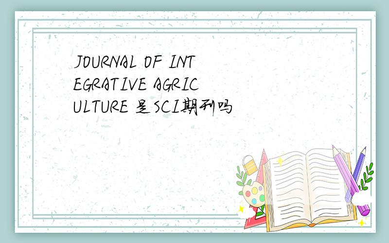 JOURNAL OF INTEGRATIVE AGRICULTURE 是SCI期刊吗