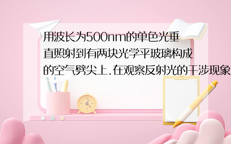 用波长为500nm的单色光垂直照射到有两块光学平玻璃构成的空气劈尖上.在观察反射光的干涉现象中,距劈尖棱边l=1.56cm的A处是从棱边算起的第四条暗条纹中心.（1）由此空气劈尖的劈尖角θ；