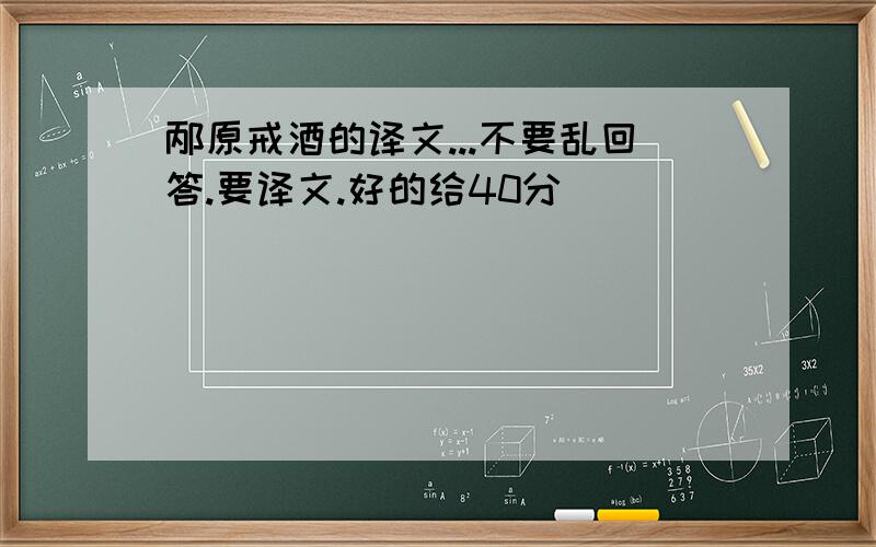 邴原戒酒的译文...不要乱回答.要译文.好的给40分