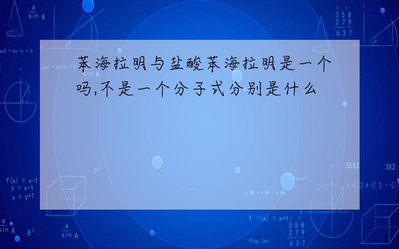 苯海拉明与盐酸苯海拉明是一个吗,不是一个分子式分别是什么