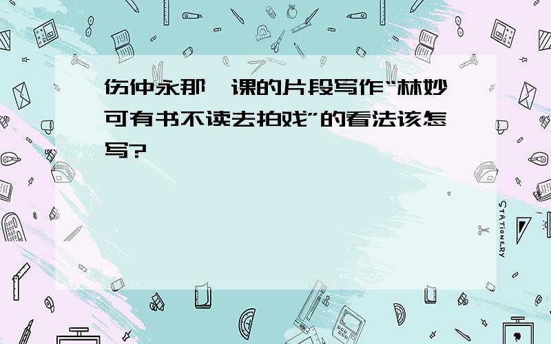 伤仲永那一课的片段写作“林妙可有书不读去拍戏”的看法该怎写?