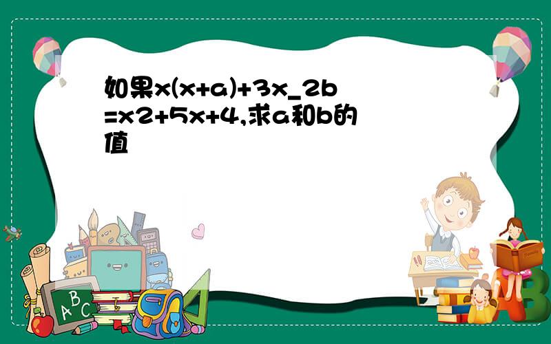 如果x(x+a)+3x_2b=x2+5x+4,求a和b的值