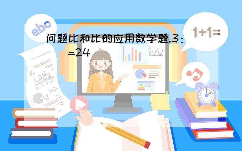 问题比和比的应用数学题.3：（）=24