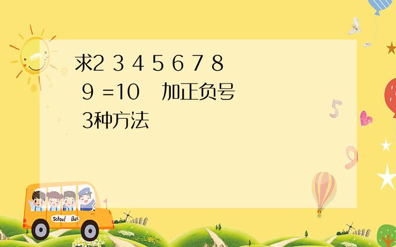 求2 3 4 5 6 7 8 9 =10   加正负号  3种方法