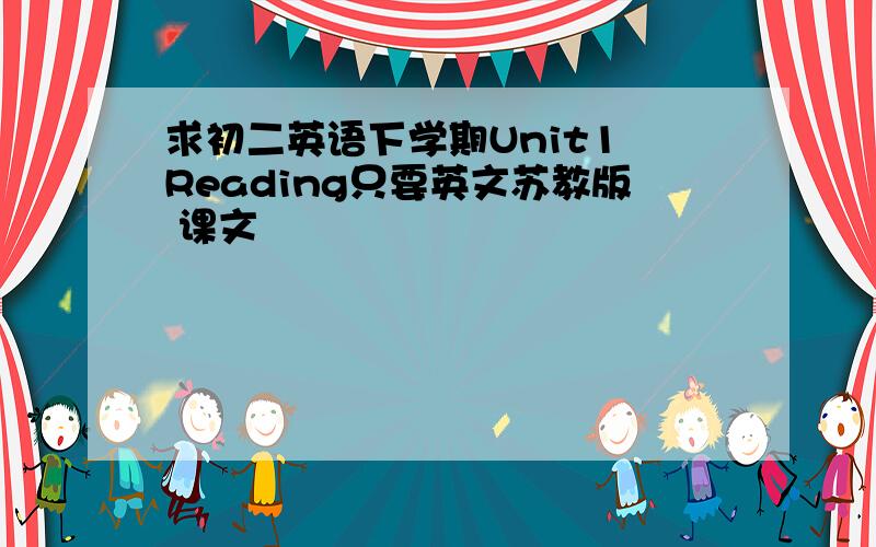 求初二英语下学期Unit1 Reading只要英文苏教版 课文