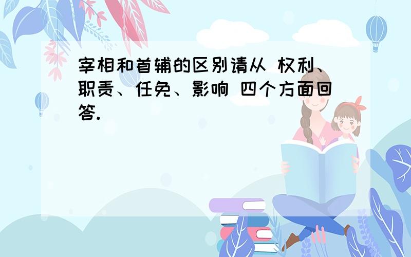 宰相和首辅的区别请从 权利、职责、任免、影响 四个方面回答.