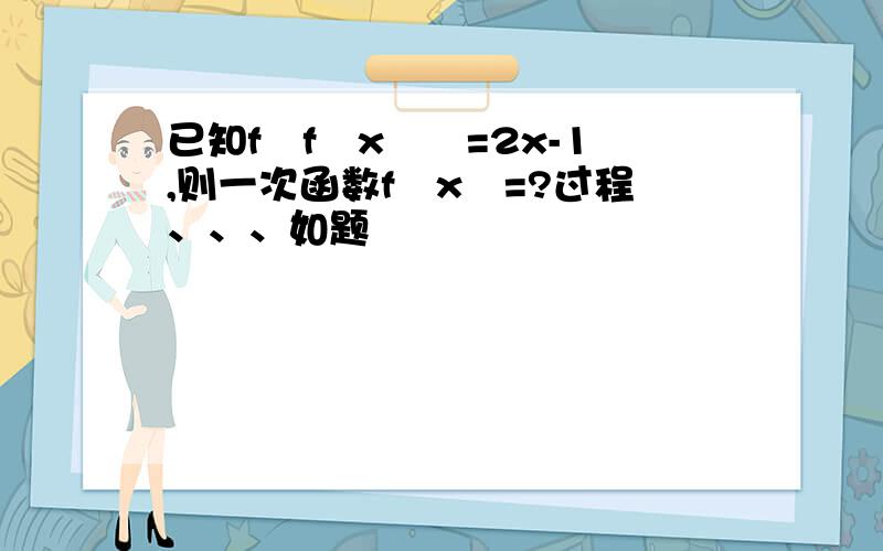 已知f﹙f﹙x﹚﹚=2x-1,则一次函数f﹙x﹚=?过程、、、如题