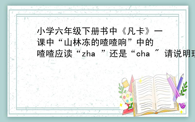 小学六年级下册书中《凡卡》一课中“山林冻的喳喳响”中的 喳喳应读“zha ”还是“cha 