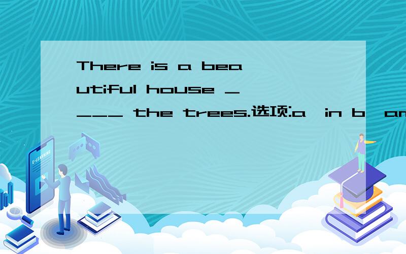 There is a beautiful house ____ the trees.选项:a、in b、among c、between d、within