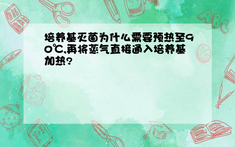 培养基灭菌为什么需要预热至90℃,再将蒸气直接通入培养基加热?