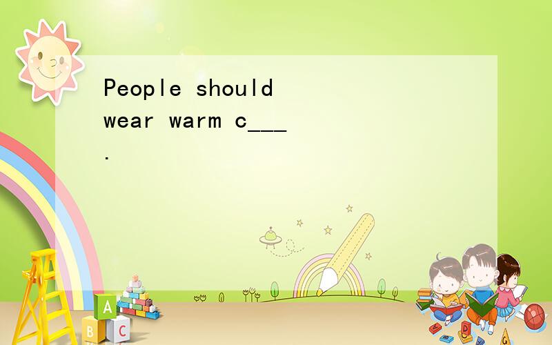 People should wear warm c___.