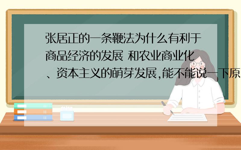 张居正的一条鞭法为什么有利于商品经济的发展 和农业商业化、资本主义的萌芽发展,能不能说一下原因2.什么叫人头税?张居正改革取消了吗?3.有关张居正改革,清初任原祥说：“天下有不得