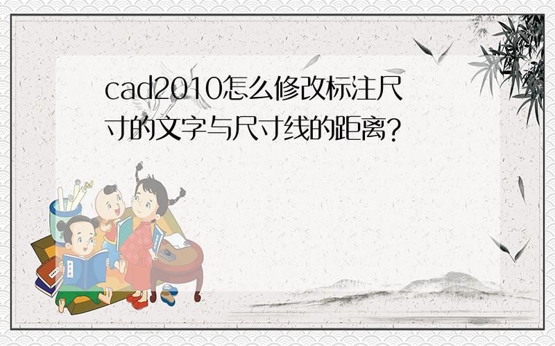 cad2010怎么修改标注尺寸的文字与尺寸线的距离?